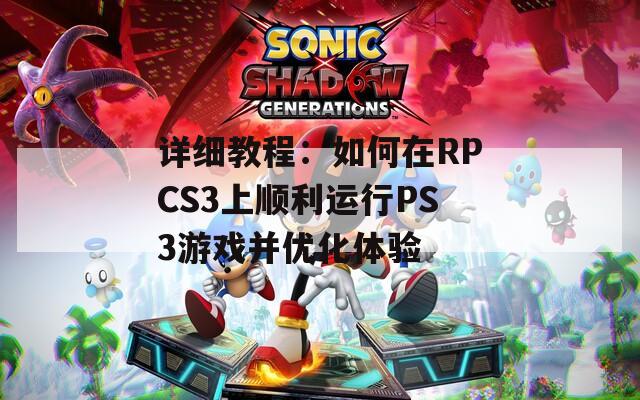 详细教程：如何在RPCS3上顺利运行PS3游戏并优化体验