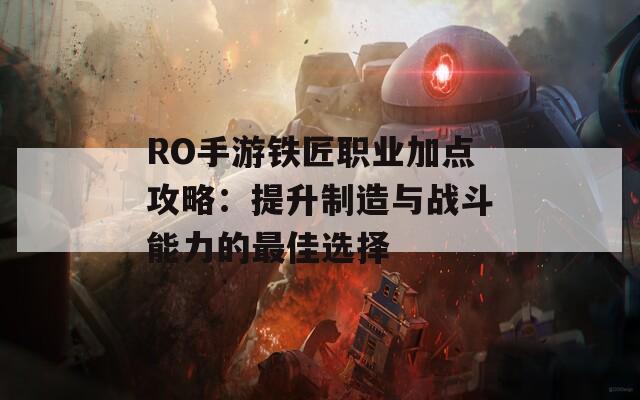 RO手游铁匠职业加点攻略：提升制造与战斗能力的最佳选择