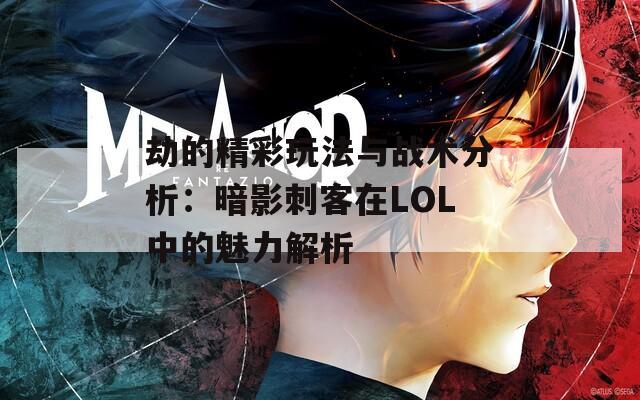 劫的精彩玩法与战术分析：暗影刺客在LOL中的魅力解析