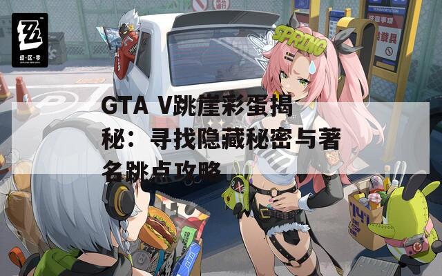 GTA V跳崖彩蛋揭秘：寻找隐藏秘密与著名跳点攻略