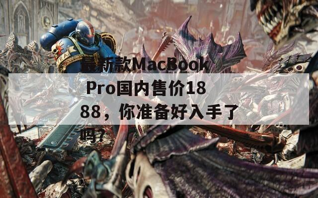 最新款MacBook Pro国内售价1888，你准备好入手了吗？