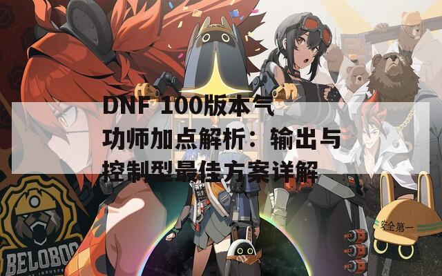 DNF 100版本气功师加点解析：输出与控制型最佳方案详解