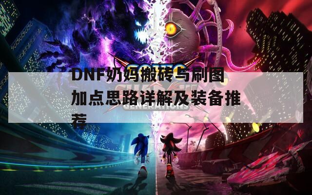 DNF奶妈搬砖与刷图加点思路详解及装备推荐  第1张