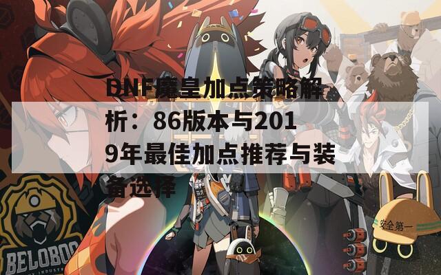 DNF魔皇加点策略解析：86版本与2019年最佳加点推荐与装备选择  第1张