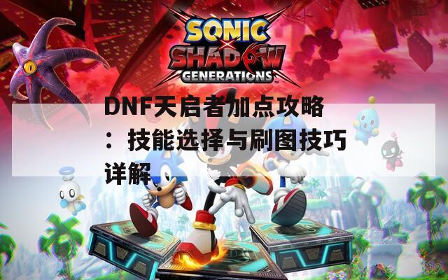 DNF天启者加点攻略：技能选择与刷图技巧详解