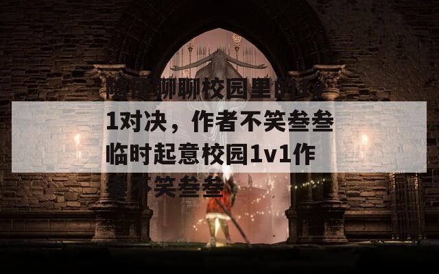 随便聊聊校园里的1v1对决，作者不笑叁叁临时起意校园1v1作者不笑叁叁