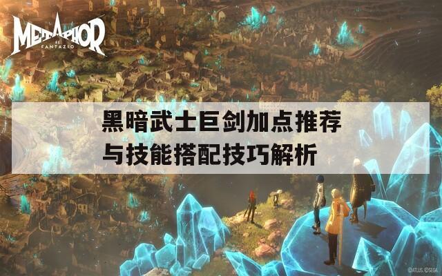 黑暗武士巨剑加点推荐与技能搭配技巧解析