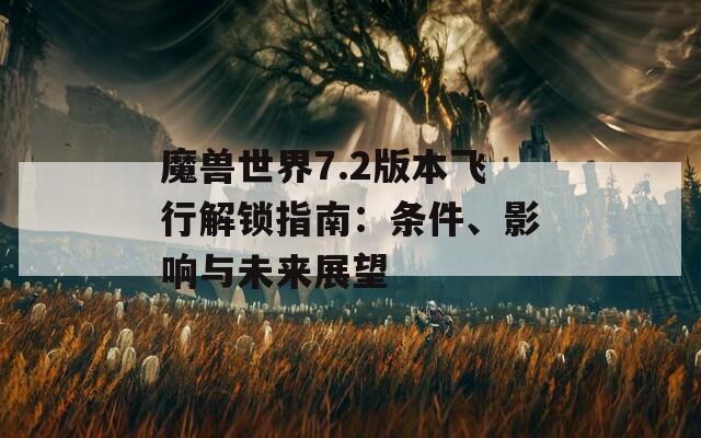 魔兽世界7.2版本飞行解锁指南：条件、影响与未来展望