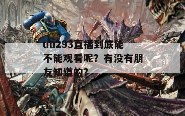 uu293直播到底能不能观看呢？有没有朋友知道的？