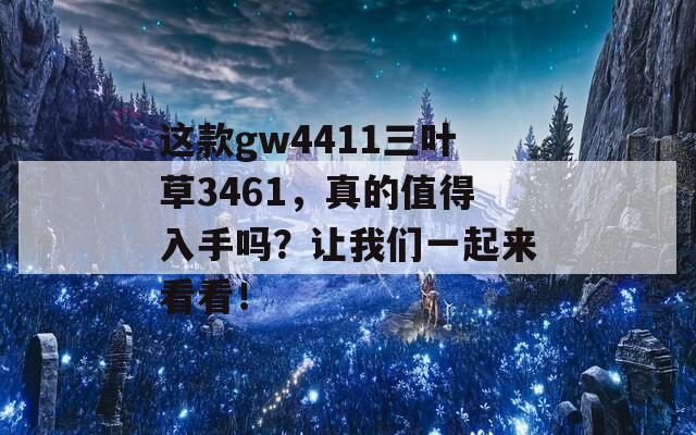 这款gw4411三叶草3461，真的值得入手吗？让我们一起来看看！