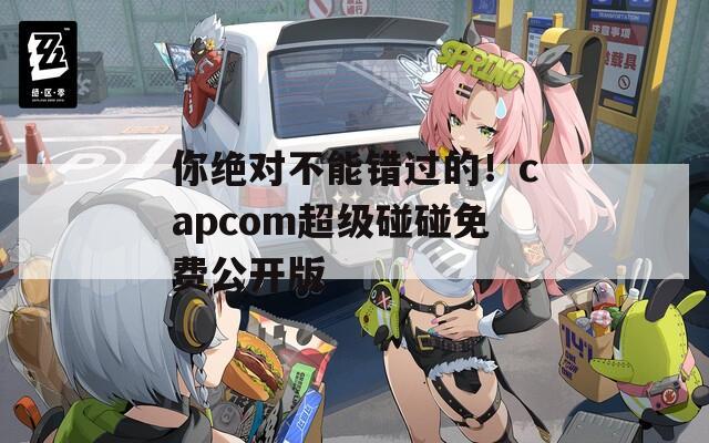 你绝对不能错过的！capcom超级碰碰免费公开版