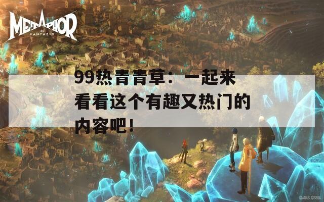 99热青青草：一起来看看这个有趣又热门的内容吧！