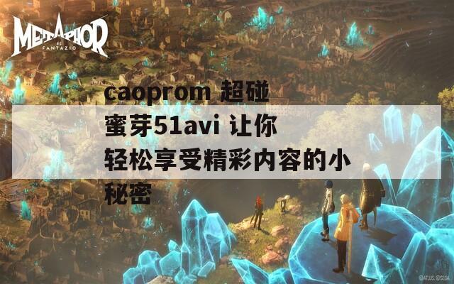 caoprom 超碰蜜芽51avi 让你轻松享受精彩内容的小秘密