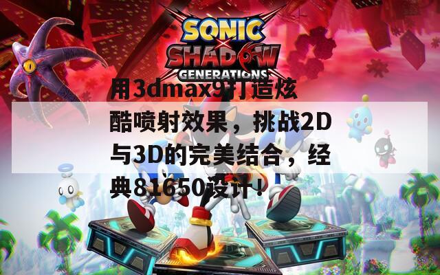 用3dmax9打造炫酷喷射效果，挑战2D与3D的完美结合，经典81650设计！