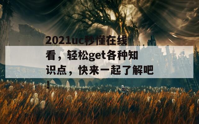 2021uc秒懂在线看，轻松get各种知识点，快来一起了解吧！