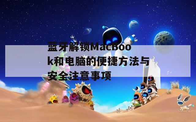 蓝牙解锁MacBook和电脑的便捷方法与安全注意事项