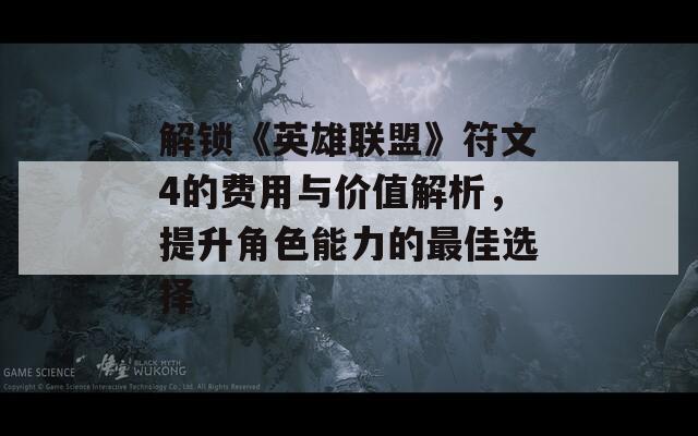 解锁《英雄联盟》符文4的费用与价值解析，提升角色能力的最佳选择