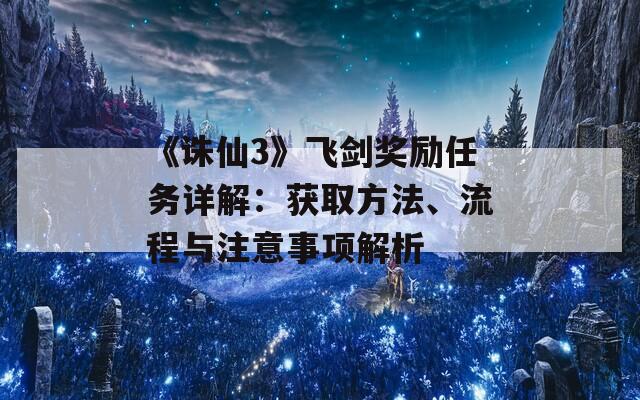 《诛仙3》飞剑奖励任务详解：获取方法、流程与注意事项解析