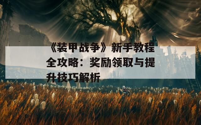 《装甲战争》新手教程全攻略：奖励领取与提升技巧解析