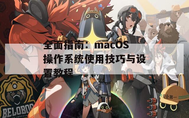 全面指南：macOS操作系统使用技巧与设置教程