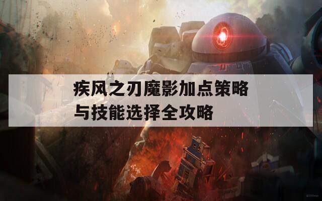 疾风之刃魔影加点策略与技能选择全攻略