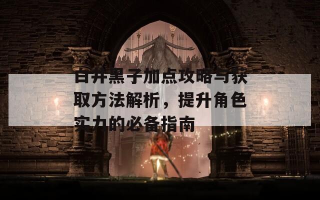 白井黑子加点攻略与获取方法解析，提升角色实力的必备指南