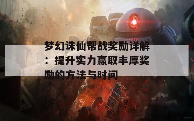 梦幻诛仙帮战奖励详解：提升实力赢取丰厚奖励的方法与时间