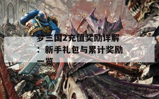 梦三国2充值奖励详解：新手礼包与累计奖励一览  第1张