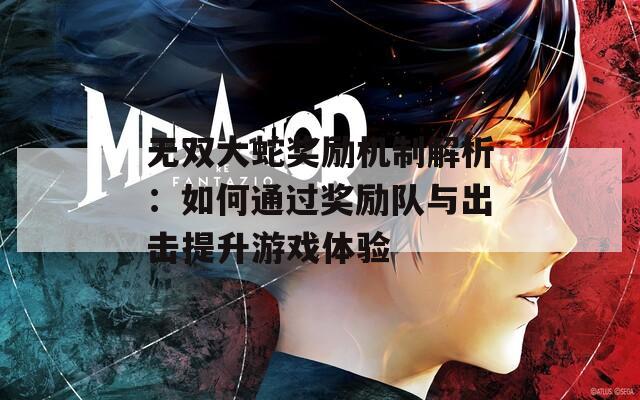 无双大蛇奖励机制解析：如何通过奖励队与出击提升游戏体验