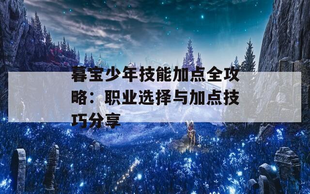 暮宝少年技能加点全攻略：职业选择与加点技巧分享