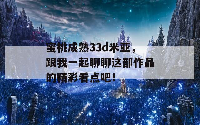 蜜桃成熟33d米亚，跟我一起聊聊这部作品的精彩看点吧！