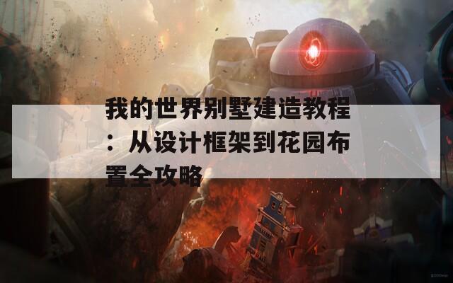 我的世界别墅建造教程：从设计框架到花园布置全攻略