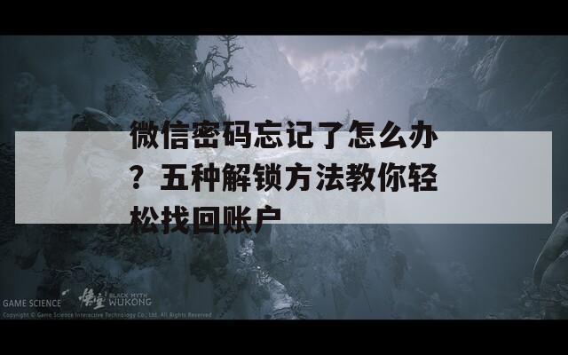 微信密码忘记了怎么办？五种解锁方法教你轻松找回账户