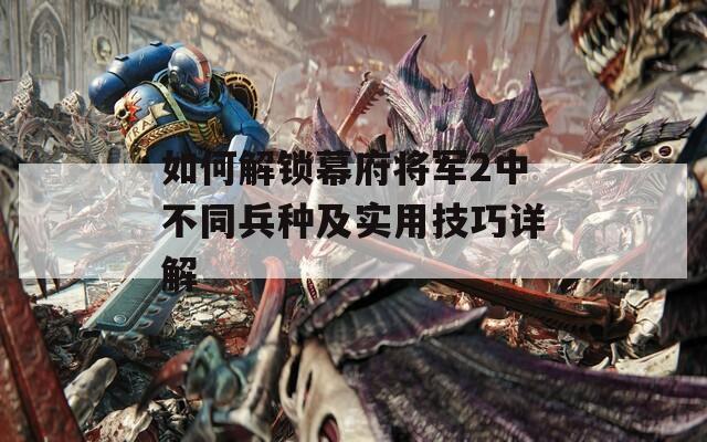 如何解锁幕府将军2中不同兵种及实用技巧详解