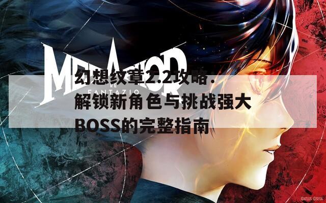 幻想纹章2.2攻略：解锁新角色与挑战强大BOSS的完整指南