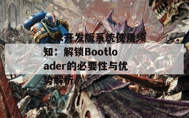 小米开发版系统使用须知：解锁Bootloader的必要性与优势解析