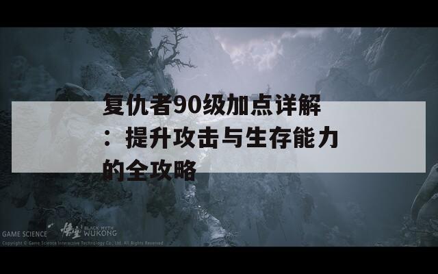 复仇者90级加点详解：提升攻击与生存能力的全攻略