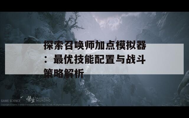 探索召唤师加点模拟器：最优技能配置与战斗策略解析