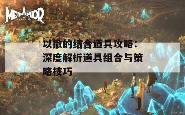 以撒的结合道具攻略：深度解析道具组合与策略技巧