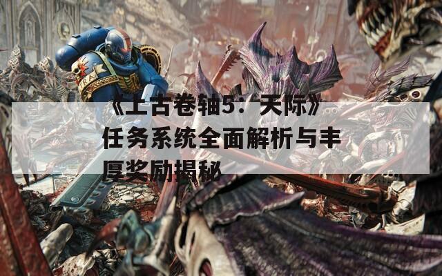 《上古卷轴5：天际》任务系统全面解析与丰厚奖励揭秘