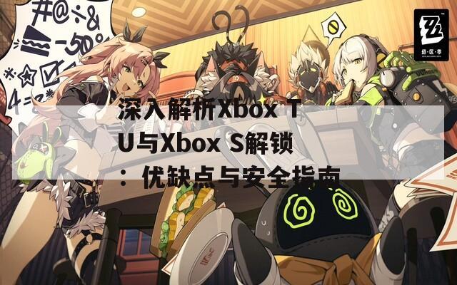 深入解析Xbox TU与Xbox S解锁：优缺点与安全指南