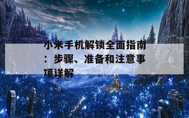 小米手机解锁全面指南：步骤、准备和注意事项详解