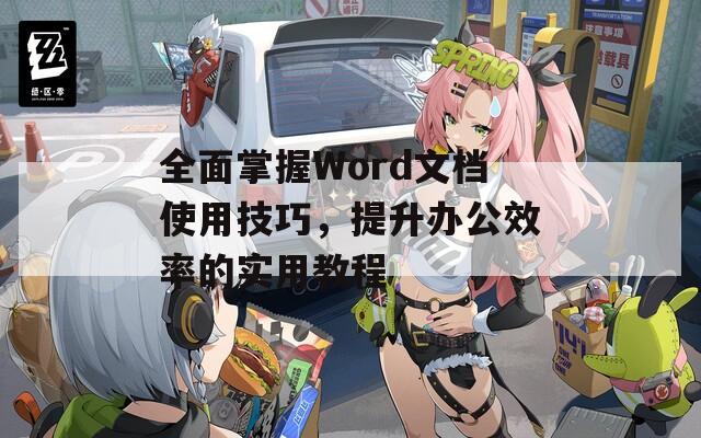 全面掌握Word文档使用技巧，提升办公效率的实用教程