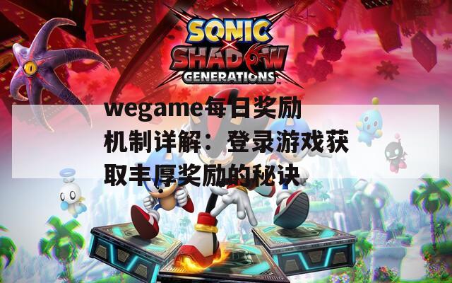 wegame每日奖励机制详解：登录游戏获取丰厚奖励的秘诀