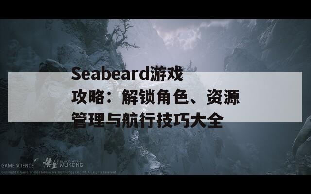 Seabeard游戏攻略：解锁角色、资源管理与航行技巧大全