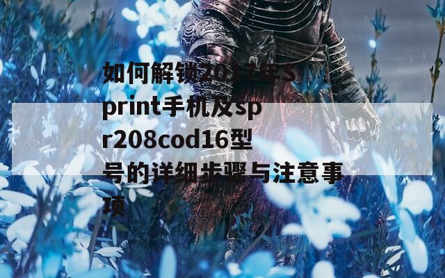 如何解锁2017年Sprint手机及spr208cod16型号的详细步骤与注意事项