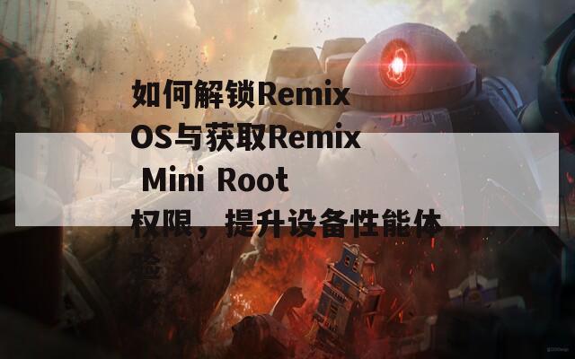 如何解锁Remix OS与获取Remix Mini Root权限，提升设备性能体验