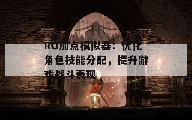 RO加点模拟器：优化角色技能分配，提升游戏战斗表现