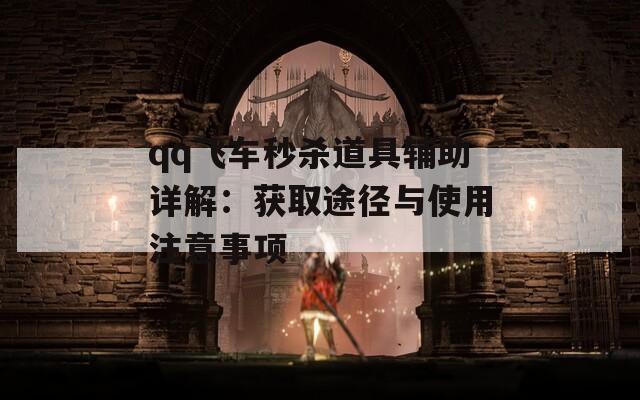 qq飞车秒杀道具辅助详解：获取途径与使用注意事项