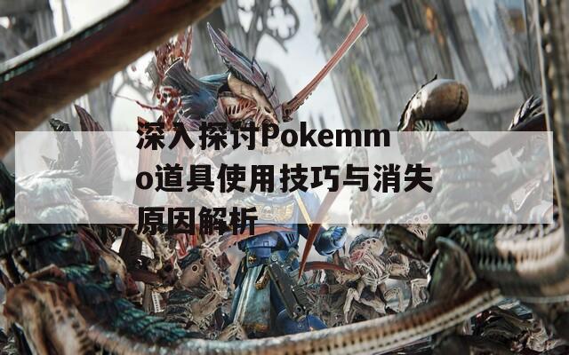 深入探讨Pokemmo道具使用技巧与消失原因解析